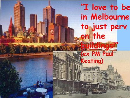 ”I love to be in Melbourne to just perv on the buildings!”