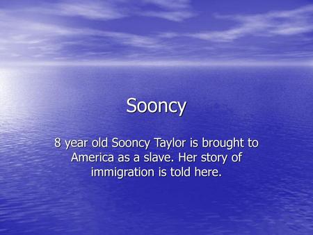 Sooncy 8 year old Sooncy Taylor is brought to America as a slave. Her story of immigration is told here.