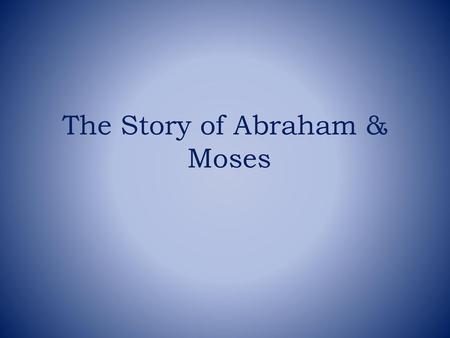 The Story of Abraham & Moses