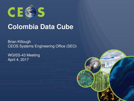 Colombia Data Cube Brian Killough CEOS Systems Engineering Office (SEO) WGISS-43 Meeting April 4, 2017.