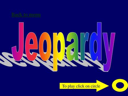 Back to menu Jeopardy To play click on circle.