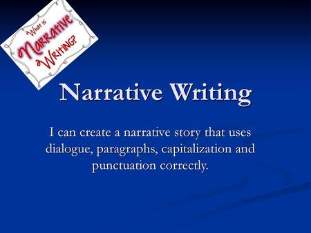 Narrative Writing I can create a narrative story that uses dialogue, paragraphs, capitalization and punctuation correctly.