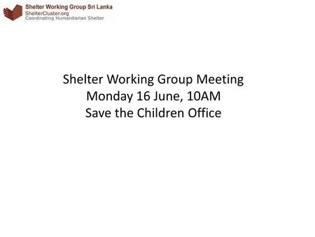 Shelter Working Group Meeting Monday 16 June, 10AM