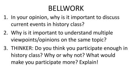 BELLWORK In your opinion, why is it important to discuss current events in history class? Why is it important to understand multiple viewpoints/opinions.