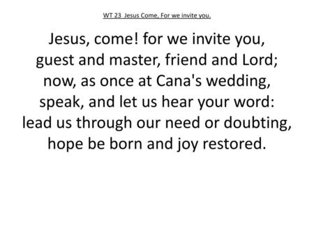 Jesus, come! for we invite you, guest and master, friend and Lord;