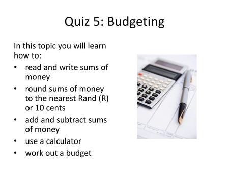 Quiz 5: Budgeting In this topic you will learn how to: