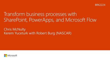 5/28/2018 4:24 AM BRK2224 Transform business processes with SharePoint, PowerApps, and Microsoft Flow Chris McNulty Kerem Yuceturk with Robert Burg (NASCAR)