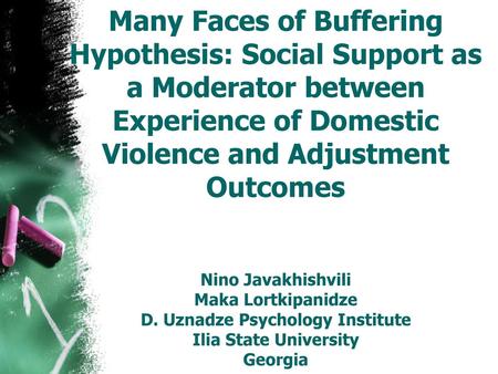 Many Faces of Buffering Hypothesis: Social Support as a Moderator between Experience of Domestic Violence and Adjustment Outcomes Nino Javakhishvili.