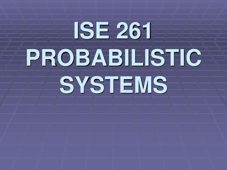 ISE 261 PROBABILISTIC SYSTEMS