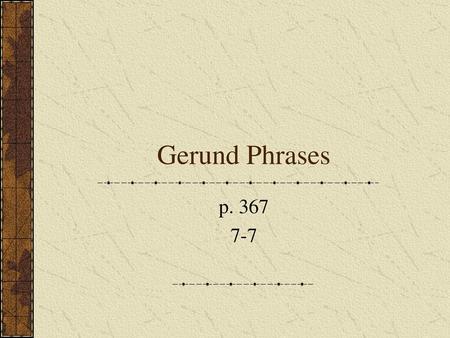 Gerund Phrases p. 367 7-7.