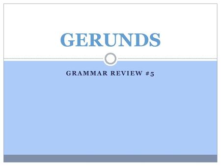 GERUNDS Grammar review #5.