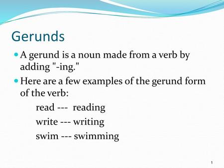 Gerunds A gerund is a noun made from a verb by adding -ing.