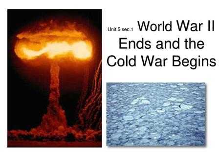 Unit 5 sec.1 World War II Ends and the Cold War Begins