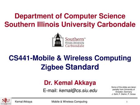 E-mail: kemal@cs.siu.edu Department of Computer Science Southern Illinois University Carbondale CS441-Mobile & Wireless Computing Zigbee Standard Dr.