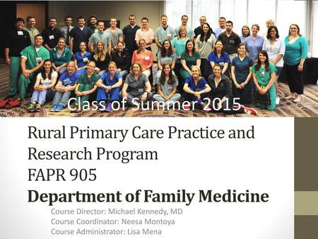 Class of Summer 2015 Rural Primary Care Practice and Research Program FAPR 905 Department of Family Medicine Course Director: Michael Kennedy, MD Course.