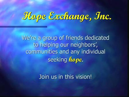 Hope Exchange, Inc. We’re a group of friends dedicated to helping our neighbors’, communities and any individual seeking hope. Join us in this vision!