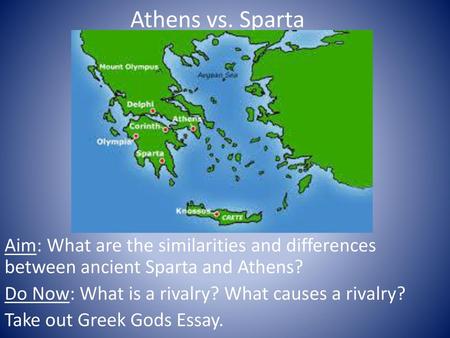 Athens vs. Sparta Aim: What are the similarities and differences between ancient Sparta and Athens? Do Now: What is a rivalry? What causes a rivalry? Take.