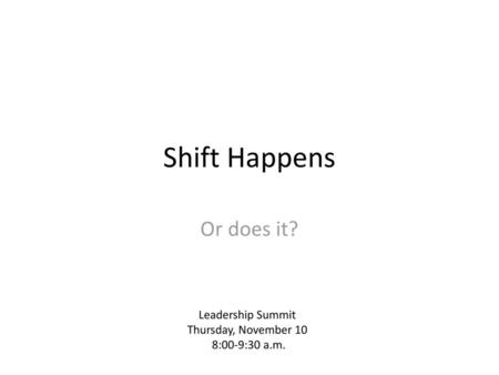 Shift Happens Or does it? Leadership Summit Thursday, November 10