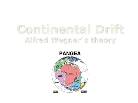 Continental Drift Alfred Wegner’s theory