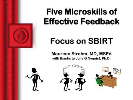 Five Microskills of Effective Feedback Focus on SBIRT Maureen Strohm, MD, MSEd with thanks to Julie G Nyquist, Ph.D.