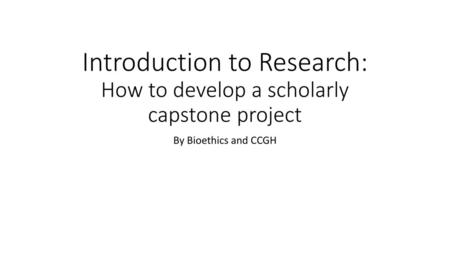 Introduction to Research: How to develop a scholarly capstone project