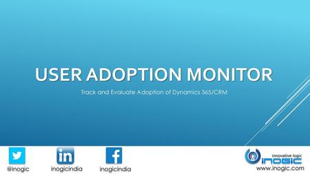 USER ADOPTION MONITOR Track and Evaluate Adoption of Dynamics 365/CRM