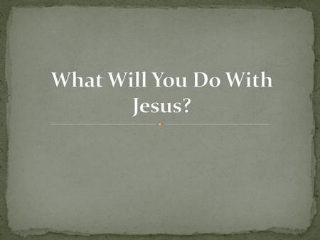 What Will You Do With Jesus?