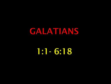 Galatians 1:1- 6:18.