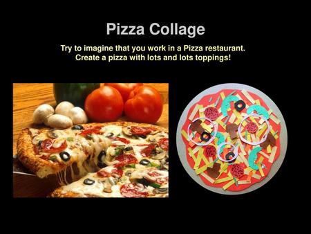 Pizza Collage Try to imagine that you work in a Pizza restaurant. Create a pizza with lots and lots toppings!