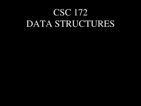 CSC 172 DATA STRUCTURES.