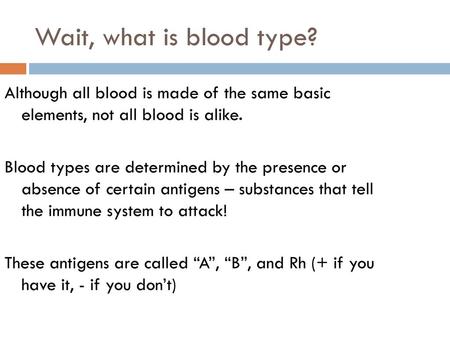 Wait, what is blood type? Although all blood is made of the same basic elements, not all blood is alike. Blood types are determined by the presence or.