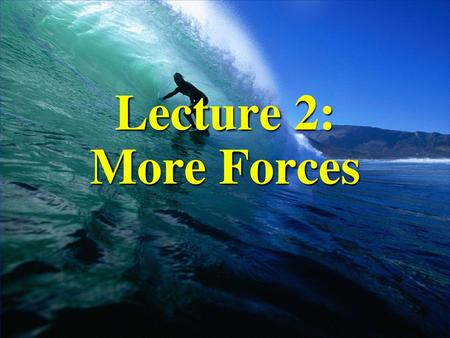 Lecture 2: More Forces.