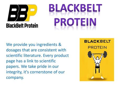 Blackbelt protein We provide you ingredients & dosages that are consistent with scientific literature. Every product page has a link to scientific papers.