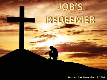 JOB’S REDEEMER Lesson 12 for December 17, 2016.