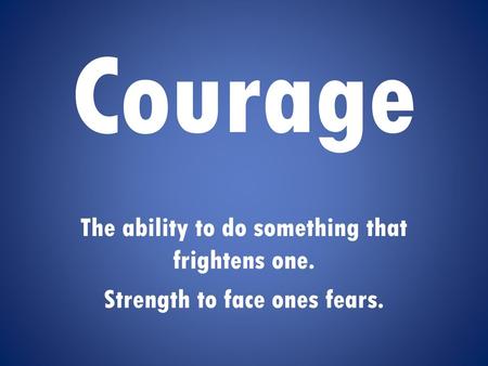 Courage The ability to do something that frightens one.