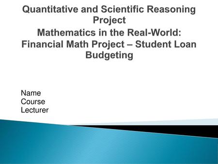 Quantitative and Scientific Reasoning Project Mathematics in the Real-World: Financial Math Project – Student Loan Budgeting Name Course Lecturer This.