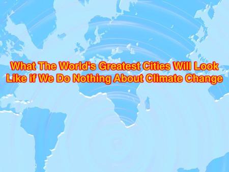 What The World's Greatest Cities Will Look Like if We Do Nothing About Climate Change.