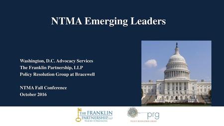 NTMA Emerging Leaders Washington, D.C. Advocacy Services The Franklin Partnership, LLP Policy Resolution Group at Bracewell NTMA Fall Conference October.