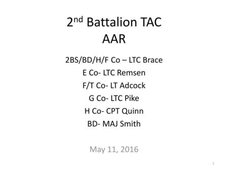 2nd Battalion TAC AAR 2BS/BD/H/F Co – LTC Brace E Co- LTC Remsen F/T Co- LT Adcock G Co- LTC Pike H Co- CPT Quinn BD- MAJ Smith May 11, 2016.