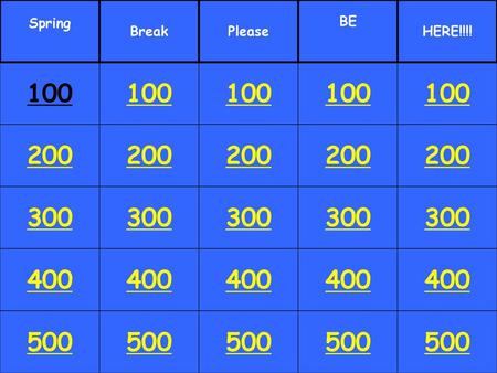 Spring Break Please BE HERE!!!! 100 100 100 100 100 200 200 200 200