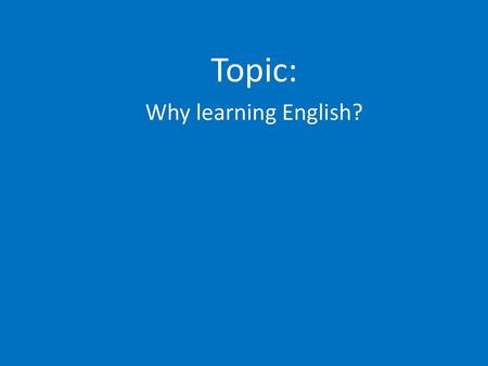 Topic: Why learning English?.