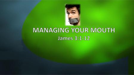 MANAGING YOUR MOUTH James 3:1-12.