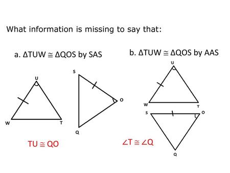 b. ΔTUW  ΔQOS by AAS ΔTUW  ΔQOS by SAS ∠T  ∠Q TU  QO