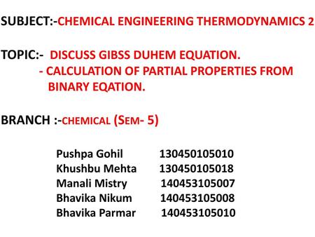 SUBJECT:-CHEMICAL ENGINEERING THERMODYNAMICS 2 TOPIC:- DISCUSS GIBSS DUHEM EQUATION. - CALCULATION OF PARTIAL PROPERTIES FROM.