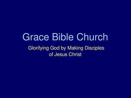 Grace Bible Church Glorifying God by Making Disciples of Jesus Christ