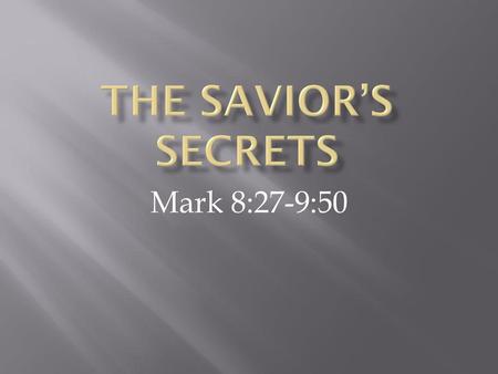 The Savior’s Secrets Mark 8:27-9:50.