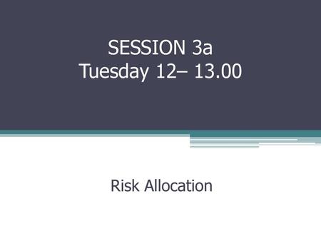 SESSION 3a Tuesday 12– 13.00 Risk Allocation.