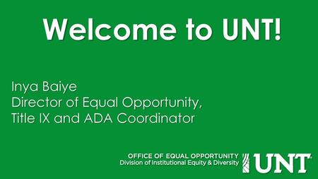 Welcome to UNT! Inya Baiye Director of Equal Opportunity,