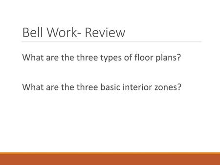 Bell Work- Review What are the three types of floor plans?