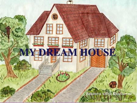 MY DREAM HOUSE Zakirova Alfiya Kharisovna.